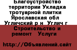 Благоустройство территории Укладка тротуарной плитки - Ярославская обл., Угличский р-н, Углич г. Строительство и ремонт » Услуги   